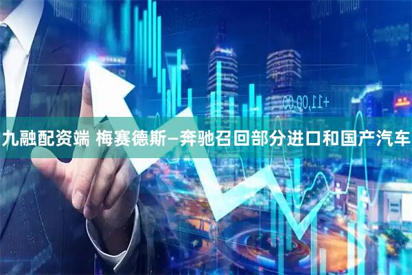 九融配资端 梅赛德斯—奔驰召回部分进口和国产汽车
