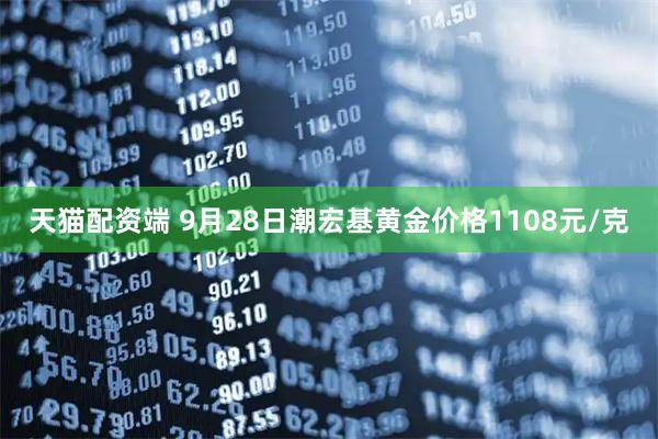 天猫配资端 9月28日潮宏基黄金价格1108元/克