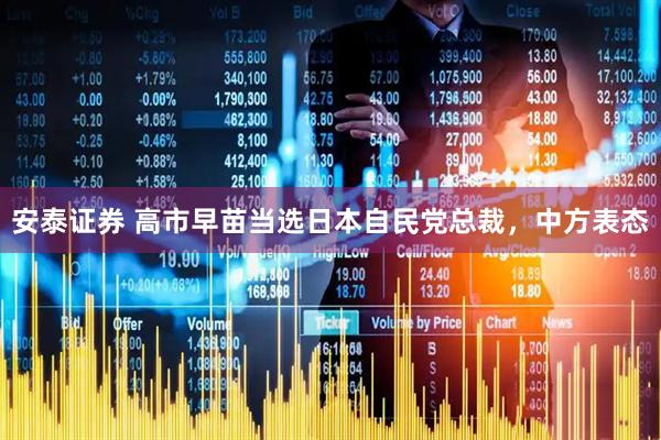 安泰证券 高市早苗当选日本自民党总裁，中方表态