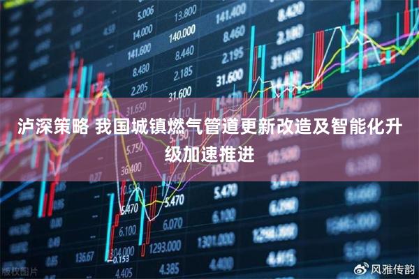 泸深策略 我国城镇燃气管道更新改造及智能化升级加速推进