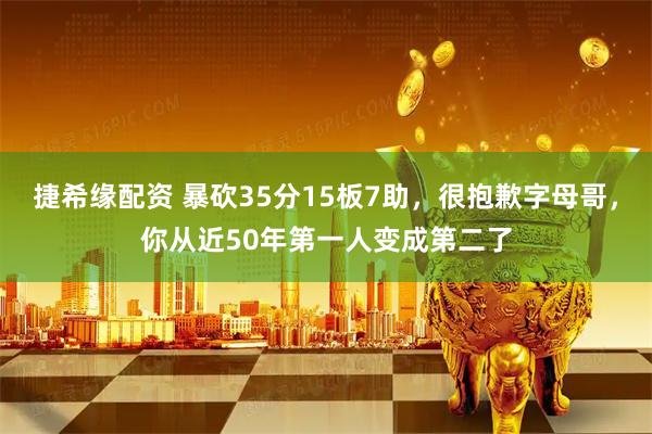 捷希缘配资 暴砍35分15板7助,很抱歉字母哥,你从近50年第一人变成第二了