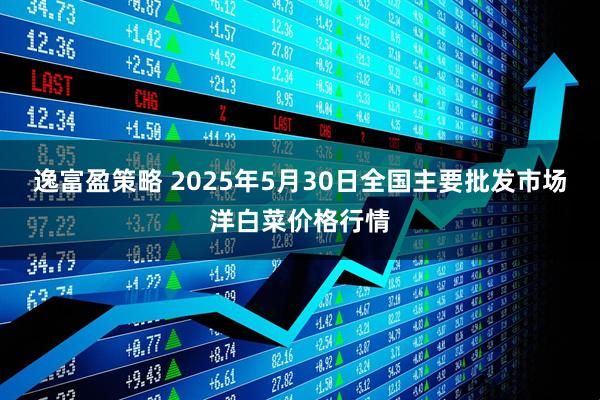 逸富盈策略 2025年5月30日全国主要批发市场洋白菜价格行情