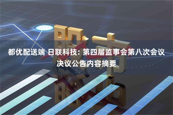 都优配送端 日联科技: 第四届监事会第八次会议决议公告内容摘要