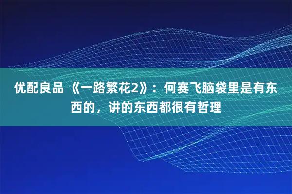 优配良品 《一路繁花2》：何赛飞脑袋里是有东西的，讲的东西都很有哲理