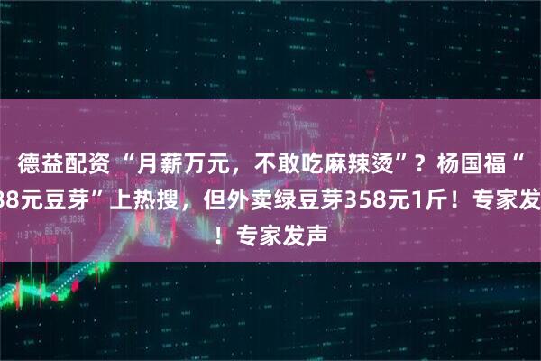 德益配资 “月薪万元，不敢吃麻辣烫”？杨国福“288元豆芽”上热搜，但外卖绿豆芽358元1斤！专家发声