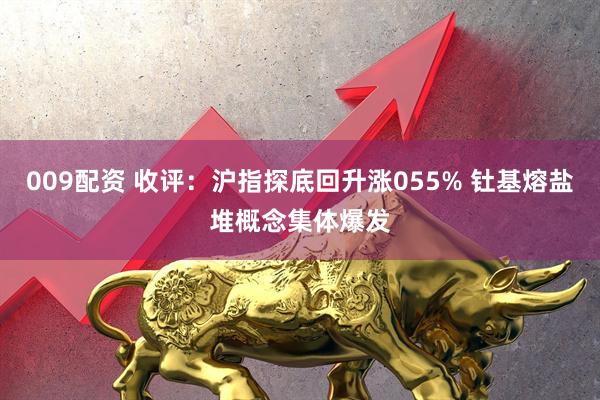009配资 收评：沪指探底回升涨055% 钍基熔盐堆概念集体爆发