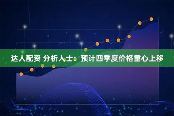 达人配资 分析人士：预计四季度价格重心上移